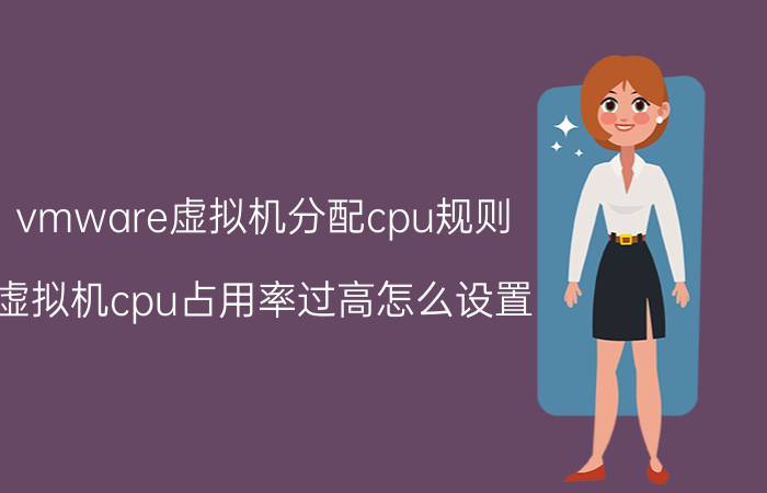 vmware虚拟机分配cpu规则 虚拟机cpu占用率过高怎么设置？